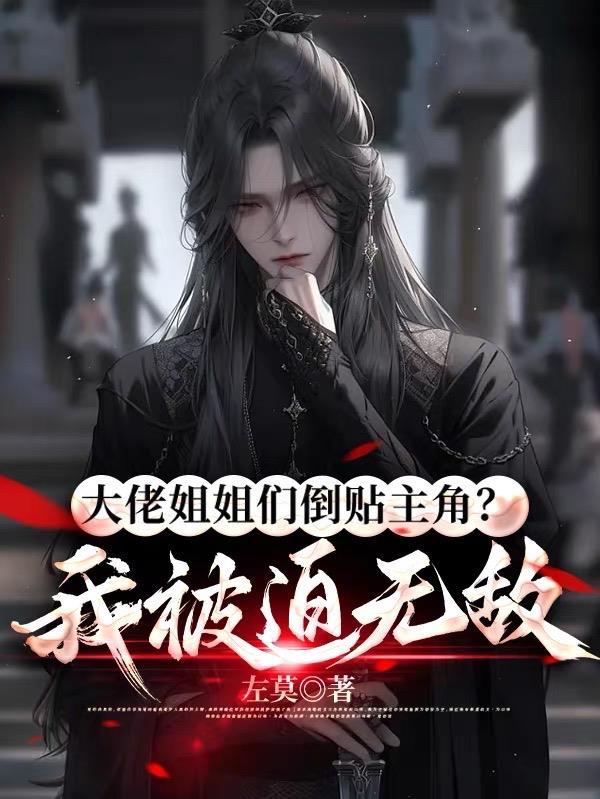 大佬姐姐们倒贴主角我被迫无敌了