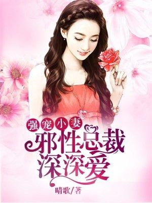 邪性总裁强势宠全文